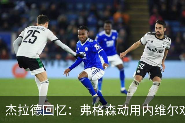杰拉德回忆：弗格森动用内维尔劝说我加盟曼联，我坚决拒绝