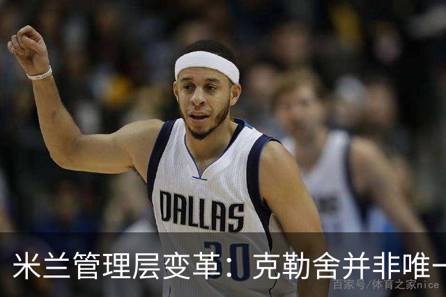 米兰管理层变革：克勒舍并非唯一的候选人选