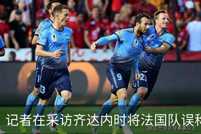 记者在采访齐达内时将法国队误称皇马，齐达内露出会心微笑
